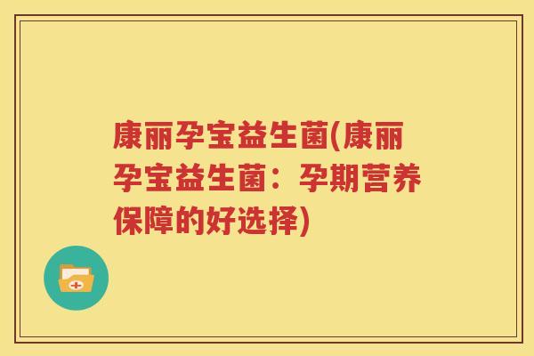 康丽孕宝益生菌(康丽孕宝益生菌：孕期营养保障的好选择)