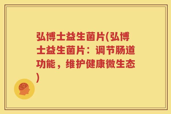 弘博士益生菌片(弘博士益生菌片：调节肠道功能，维护健康微生态)