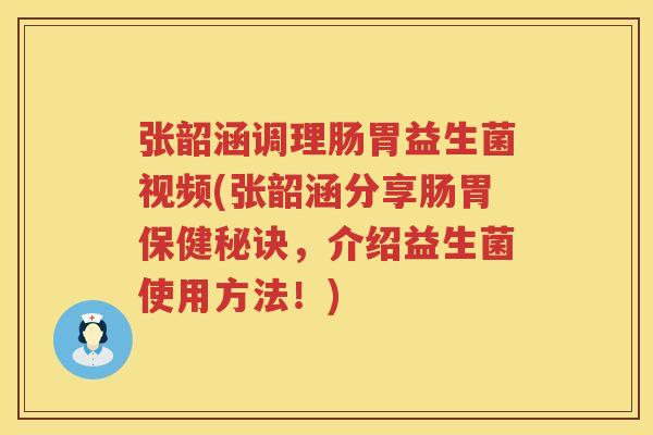 张韶涵调理肠胃益生菌视频(张韶涵分享肠胃保健秘诀，介绍益生菌使用方法！)