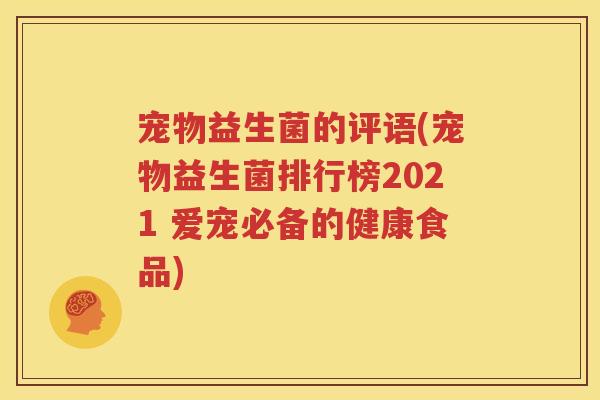 宠物益生菌的评语(宠物益生菌排行榜2021 爱宠必备的健康食品)