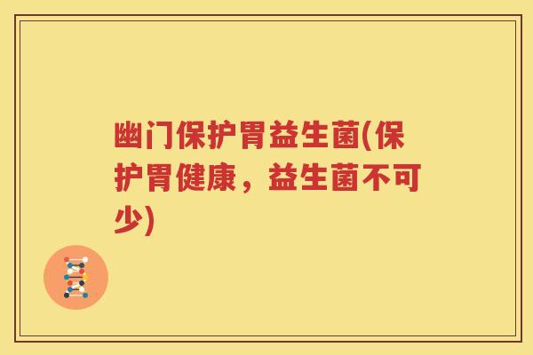 幽门保护胃益生菌(保护胃健康，益生菌不可少)