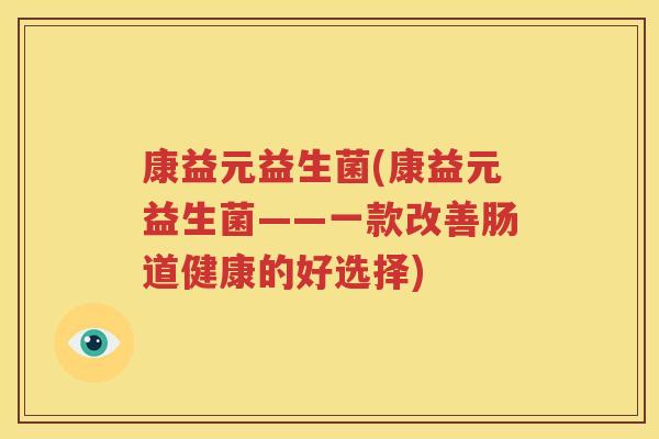 康益元益生菌(康益元益生菌——一款改善肠道健康的好选择)