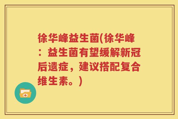 徐华峰益生菌(徐华峰：益生菌有望缓解新冠后遗症，建议搭配复合维生素。)