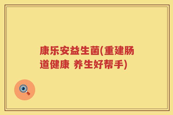 康乐安益生菌(重建肠道健康 养生好帮手)