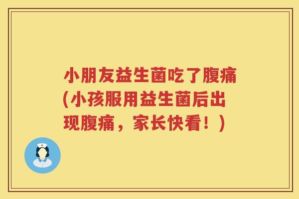 小朋友益生菌吃了腹痛(小孩服用益生菌后出现腹痛，家长快看！)