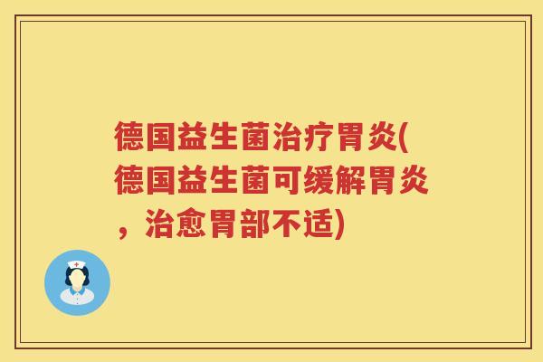 德国益生菌治疗胃炎(德国益生菌可缓解胃炎，治愈胃部不适)