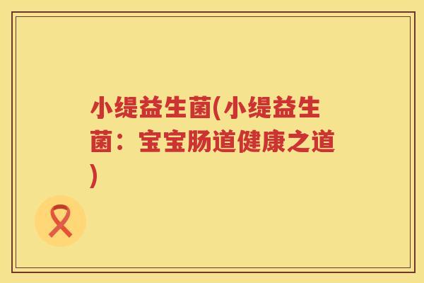小缇益生菌(小缇益生菌：宝宝肠道健康之道)