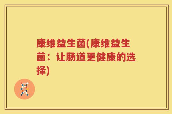 康维益生菌(康维益生菌：让肠道更健康的选择)
