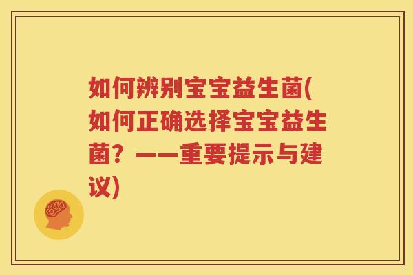 如何辨别宝宝益生菌(如何正确选择宝宝益生菌？——重要提示与建议)