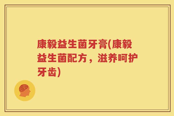 康毅益生菌牙膏(康毅益生菌配方，滋养呵护牙齿)