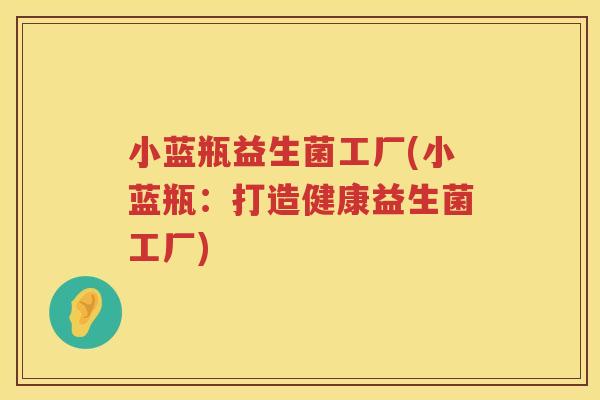 小蓝瓶益生菌工厂(小蓝瓶：打造健康益生菌工厂)