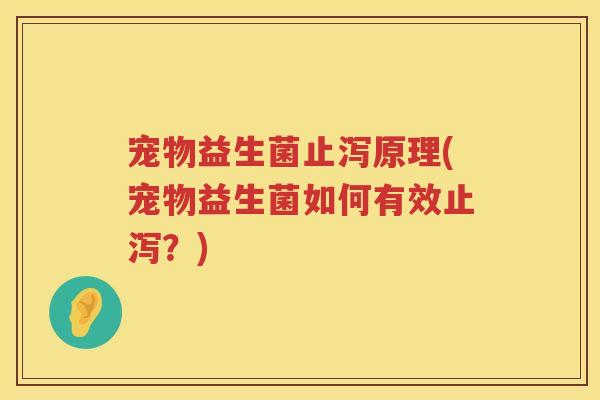 宠物益生菌止泻原理(宠物益生菌如何有效止泻？)