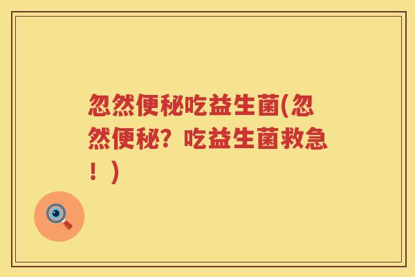 忽然便秘吃益生菌(忽然便秘？吃益生菌救急！)