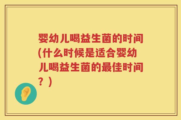 婴幼儿喝益生菌的时间(什么时候是适合婴幼儿喝益生菌的最佳时间？)