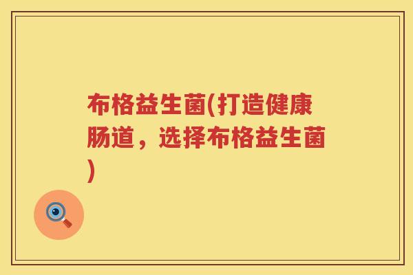 布格益生菌(打造健康肠道，选择布格益生菌)
