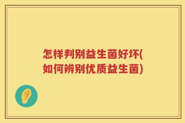 怎样判别益生菌好坏(如何辨别优质益生菌)
