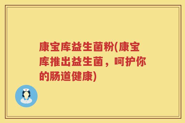 康宝库益生菌粉(康宝库推出益生菌，呵护你的肠道健康)