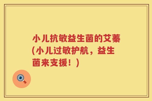 小儿抗敏益生菌的艾蓁(小儿过敏护航，益生菌来支援！)