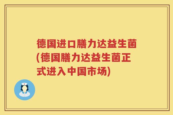 德国进口膳力达益生菌(德国膳力达益生菌正式进入中国市场)