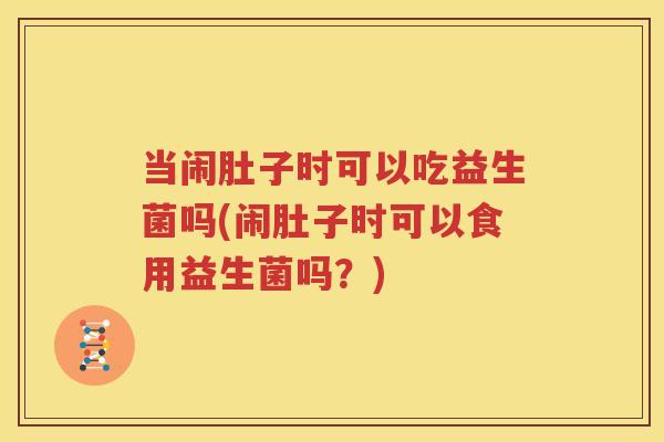 当闹肚子时可以吃益生菌吗(闹肚子时可以食用益生菌吗？)