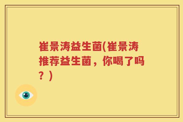 崔景涛益生菌(崔景涛推荐益生菌，你喝了吗？)