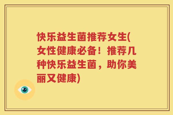 快乐益生菌推荐女生(女性健康必备！推荐几种快乐益生菌，助你美丽又健康)