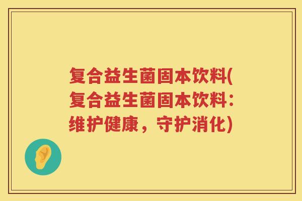 复合益生菌固本饮料(复合益生菌固本饮料：维护健康，守护消化)