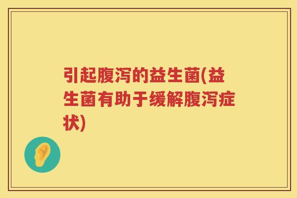 引起腹泻的益生菌(益生菌有助于缓解腹泻症状)