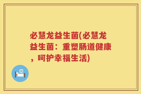 必慧龙益生菌(必慧龙益生菌：重塑肠道健康，呵护幸福生活)