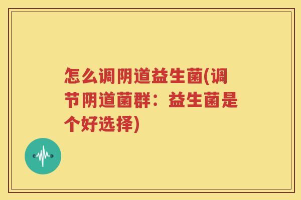 怎么调阴道益生菌(调节阴道菌群：益生菌是个好选择)
