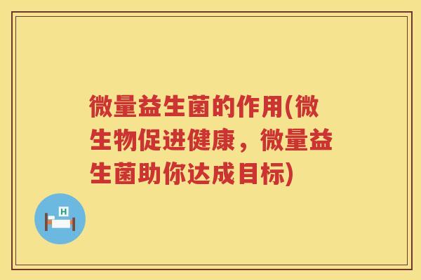 微量益生菌的作用(微生物促进健康，微量益生菌助你达成目标)