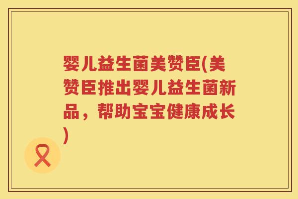 婴儿益生菌美赞臣(美赞臣推出婴儿益生菌新品，帮助宝宝健康成长)