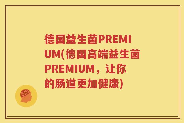 德国益生菌PREMIUM(德国高端益生菌PREMIUM，让你的肠道更加健康)