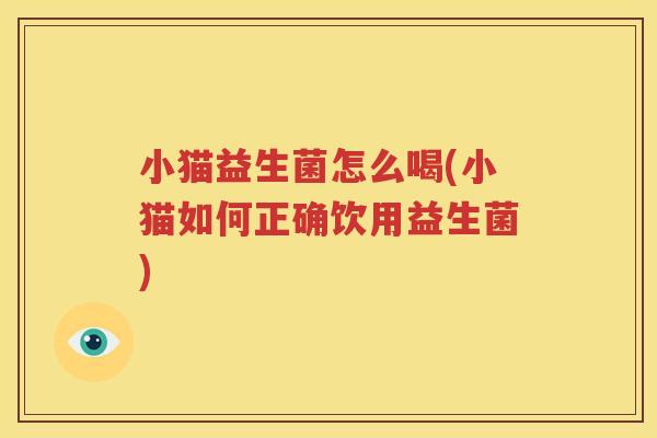 小猫益生菌怎么喝(小猫如何正确饮用益生菌)
