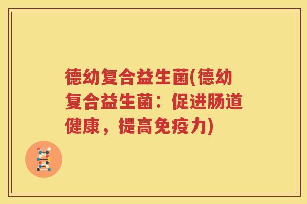 德幼复合益生菌(德幼复合益生菌：促进肠道健康，提高免疫力)