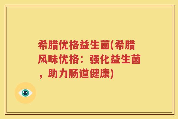希腊优格益生菌(希腊风味优格：强化益生菌，助力肠道健康)