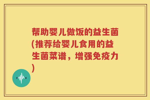 帮助婴儿做饭的益生菌(推荐给婴儿食用的益生菌菜谱，增强免疫力)