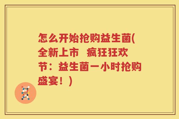 怎么开始抢购益生菌(全新上市  疯狂狂欢节：益生菌一小时抢购盛宴！)