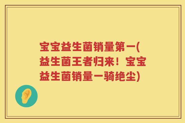 宝宝益生菌销量第一(益生菌王者归来！宝宝益生菌销量一骑绝尘)