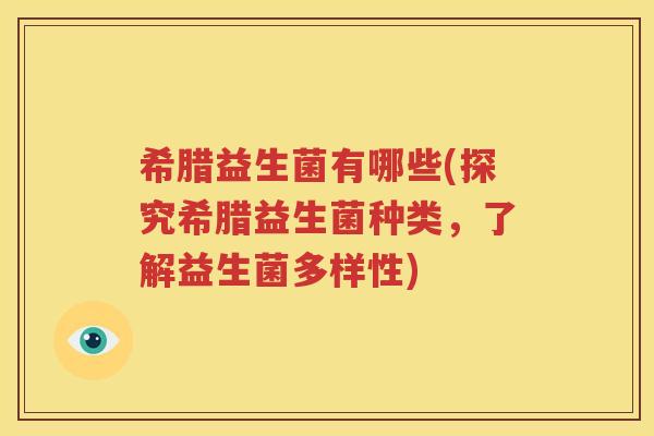 希腊益生菌有哪些(探究希腊益生菌种类，了解益生菌多样性)