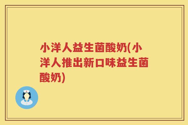 小洋人益生菌酸奶(小洋人推出新口味益生菌酸奶)