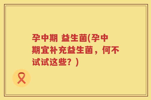孕中期 益生菌(孕中期宜补充益生菌，何不试试这些？)