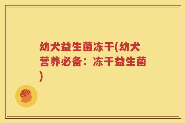幼犬益生菌冻干(幼犬营养必备：冻干益生菌)