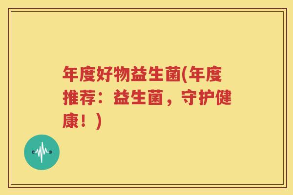 年度好物益生菌(年度推荐：益生菌，守护健康！)