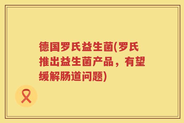 德国罗氏益生菌(罗氏推出益生菌产品，有望缓解肠道问题)