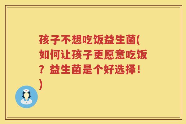 孩子不想吃饭益生菌(如何让孩子更愿意吃饭？益生菌是个好选择！)