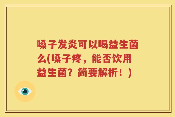 嗓子发炎可以喝益生菌么(嗓子疼，能否饮用益生菌？简要解析！)