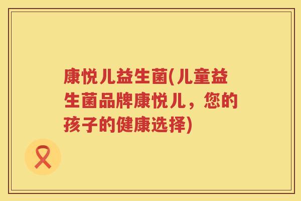 康悦儿益生菌(儿童益生菌品牌康悦儿，您的孩子的健康选择)