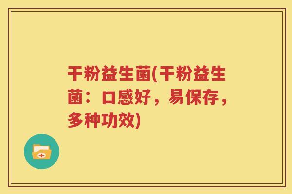 干粉益生菌(干粉益生菌：口感好，易保存，多种功效)