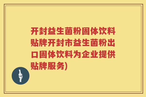 开封益生菌粉固体饮料贴牌开封市益生菌粉出口固体饮料为企业提供贴牌服务)